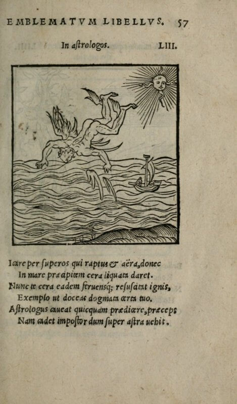 Printed a decade after Alciati's collection of emblems first appeared, this Parisian edition looks very similar to the first: a motto, a picture, and a brief verse. This emblem, "Against Astrologers," warns against the hubris of trying to use the stars to predict the future, unless they fall just as Icarus did for having dared to come too close to God's realm.