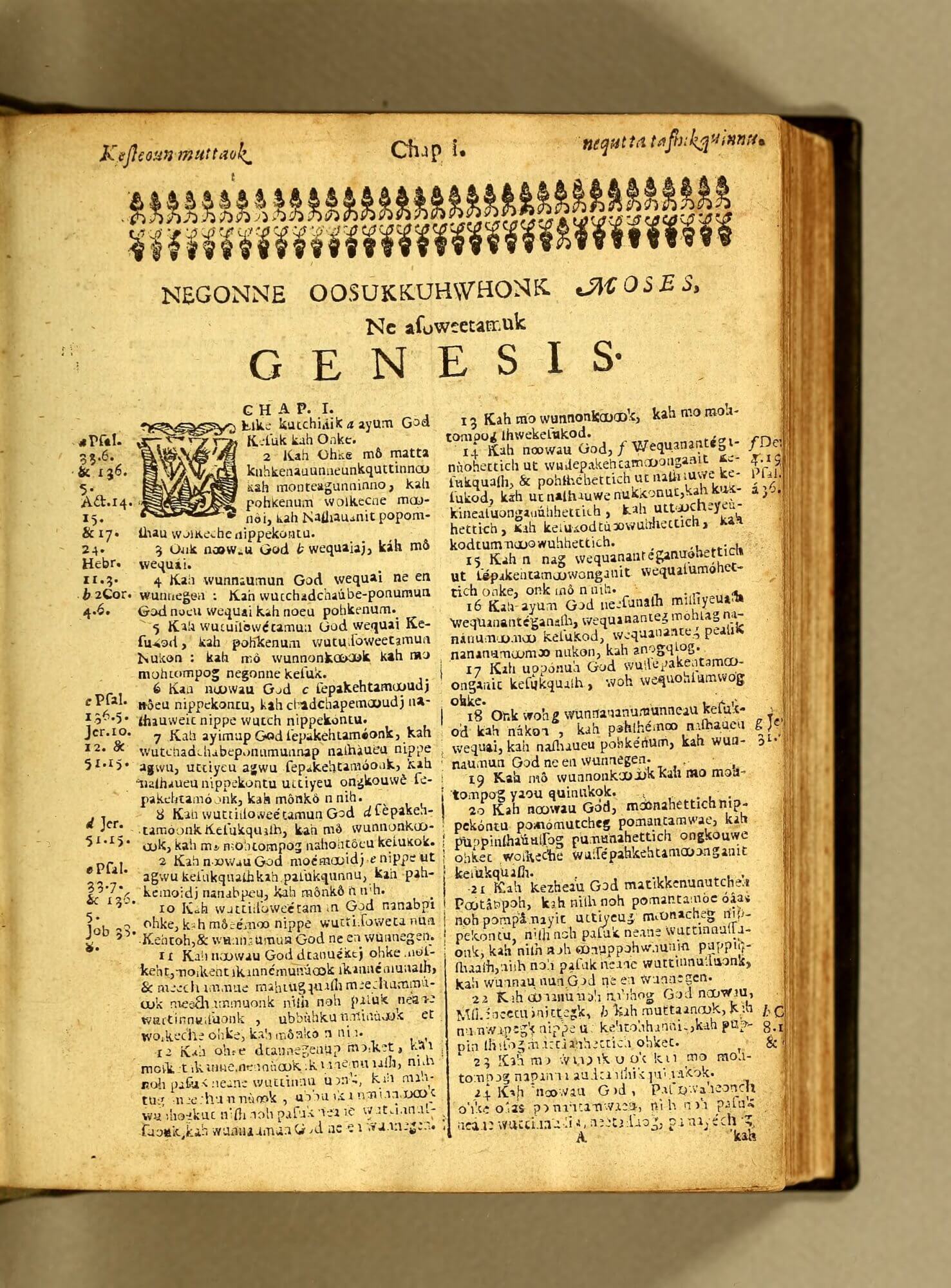 Though not credited, several Indigenous people were involved in the translation and production of the book, including James Printer, the first Indigenous American to work in a print shop. Eliot believed the Masschusett people would be more receptive to conversion if it was presented in their own language. In this way, the Eliot Bible was a physical tool of colonialism: a way to overcome the language barrier so that Indigenous people could receive the colonizer’s values, but not vice versa. On this page, one of the fleurons in the lower right section of the headpiece is upside-down, perhaps an error made in haste.